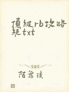 顶级rb攻略系统txt