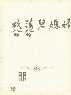 放荡儿媳妇与老公公