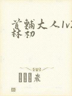 首辅大人1v2林初