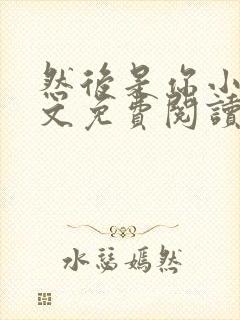 然后是你小说全文免费阅读