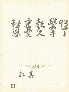 秘密教学93话恩爱久等了免费阅读封面