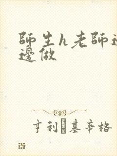 师生h老师边h边做