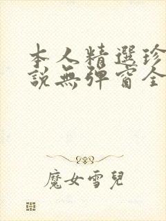 本人精选珍藏小说无弹窗全文阅读