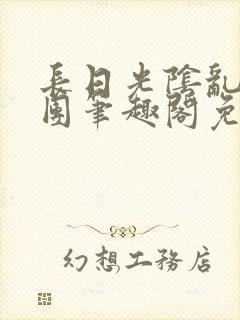 长日光阴乱作一团笔趣阁免费阅读无