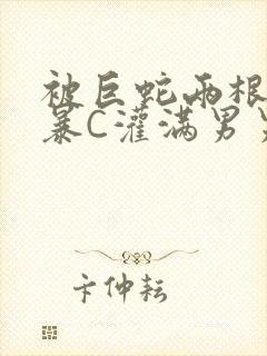 被巨蛇两根强制暴C灌满男男漫画封面