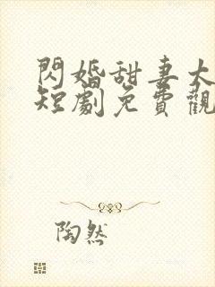 闪婚甜妻太撩人短剧免费观看