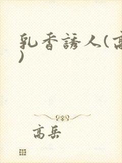 乳香诱人(高h)
