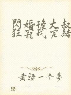 闪婚后大叔每天狂宠我完结