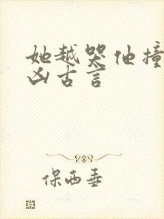 她越哭他撞得越凶古言