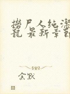 捞尸人纯洁的小龙 最新章节 无弹窗