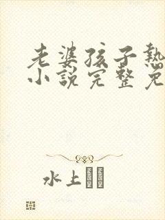 老婆孩子热炕头小说完整免费阅读