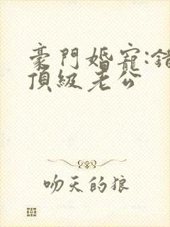 豪门婚宠:错嫁顶级老公封面