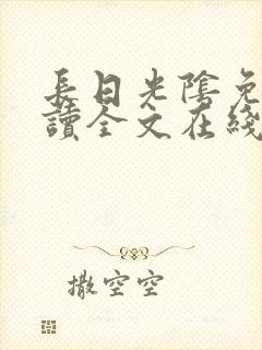 长日光阴免费阅读全文在线阅读无弹窗笔趣阁