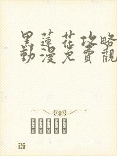 黑莲花攻略手册动漫免费观看完整版