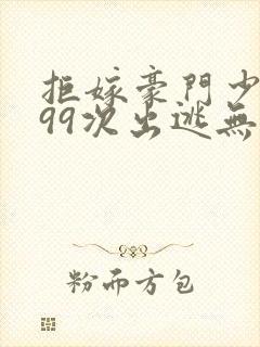 拒嫁豪门少夫人99次出逃无删除版