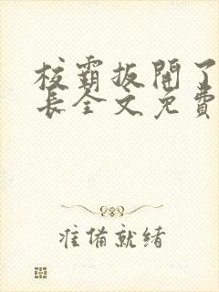 校霸扳开了小班长全文免费阅读