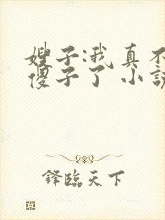 嫂子:我真不是傻子了 小说