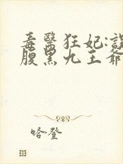 毒医狂妃:误惹腹黑九王爷免费阅读