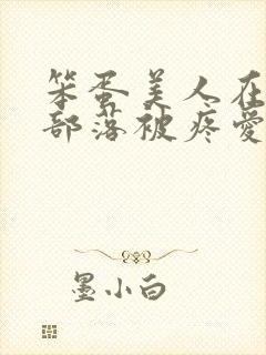 笨蛋美人在兽人部落被疼爱的日子