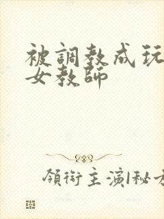 被调教成玩物的女教师