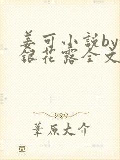 姜可小说by金银花露全文免费阅读无弹窗笔趣