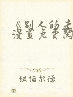 《别人的老婆》漫画免费阅读下拉式