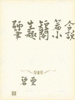 师生短篇合集_笔趣阁小说