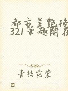 都市美艳后宫1321笔趣阁在线阅读