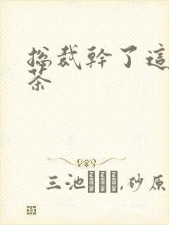 总裁干了这碗绿茶