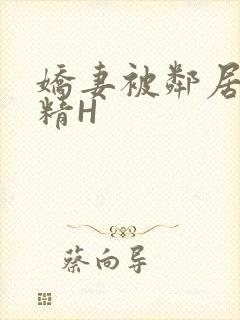 娇妻被邻居灌满精H