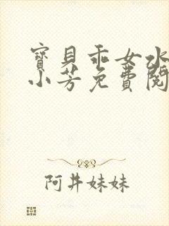 宝贝乖女水真多小芳免费阅读封面