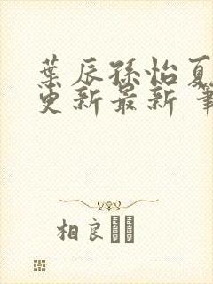叶辰孙怡夏若雪更新最新 笔趣阁封面