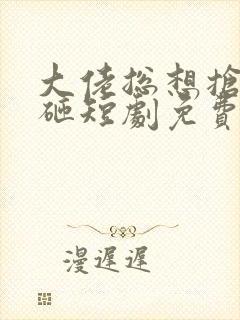 大佬总想抢我儿砸短剧免费