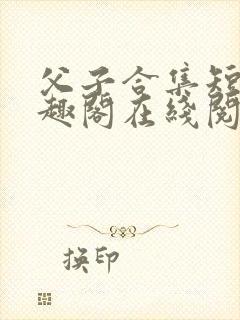 父子合集短篇笔趣阁在线阅读