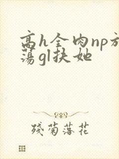 高h全肉np放荡gl扶她