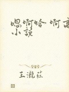 嗯啊哈 啊高h小说