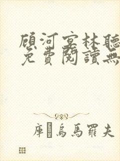 顾河宴林听小说免费阅读无弹窗
