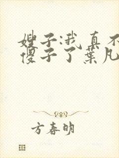 嫂子:我真不是傻子了叶凡轩雨妃封面