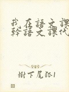 我在语文课上强干语文课代表