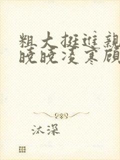 粗大挺进亲女h晓晓凌寒顾晓晓封面