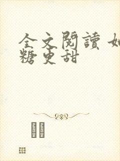 全文阅读 她比糖更甜