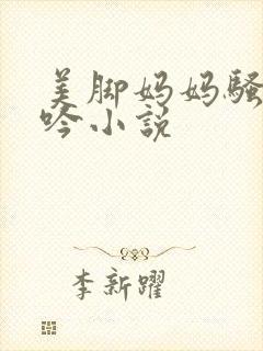美脚妈妈骚臀呻吟小说