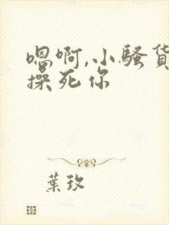 嗯啊,小骚货,操死你