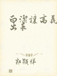 白洁让高义别拔出来