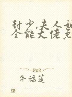 封少,夫人她是全能大佬免费阅读