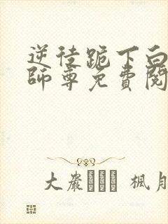 逆徒跪下白月光师尊免费阅读小说