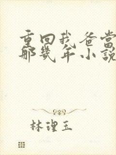 重回我爸当校草那几年小说全文免费阅读