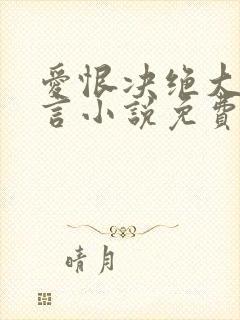 爱恨决绝大悟无言小说免费阅读
