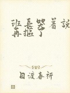 班长哭着说不能再抠了封面