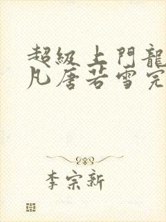 超级上门龙婿叶凡唐若雪完整版